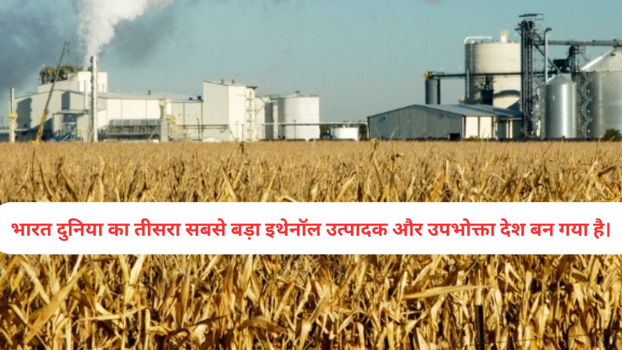भारत दुनिया का तीसरा सबसे बड़ा इथेनॉल उत्पादक और उपभोक्ता देश बन गया है।